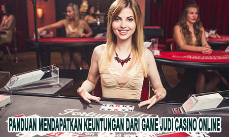 Panduan Mendapatkan Keuntungan Dari Game Judi Casino Online